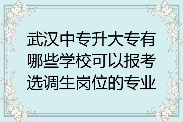 武汉中专升大专有哪些学校可以报考选调生岗位的专业