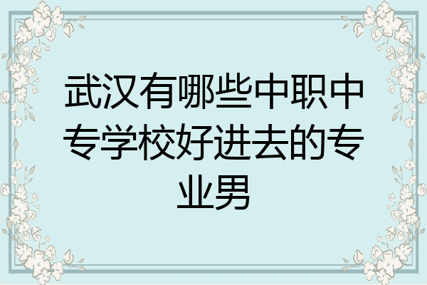 武汉有哪些中职中专学校好进去的专业男