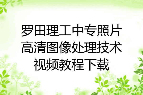 罗田理工中专照片高清图像处理技术视频教程下载