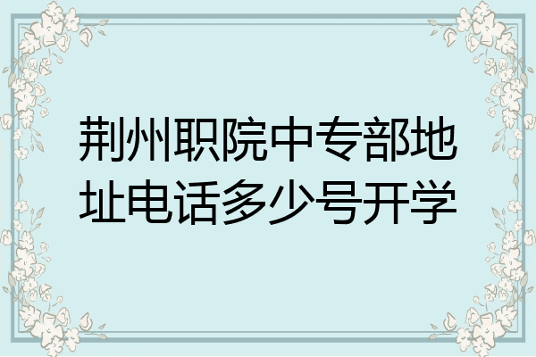 荆州职院中专部地址电话多少号开学