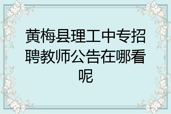 黄梅县理工中专招聘教师公告在哪看呢