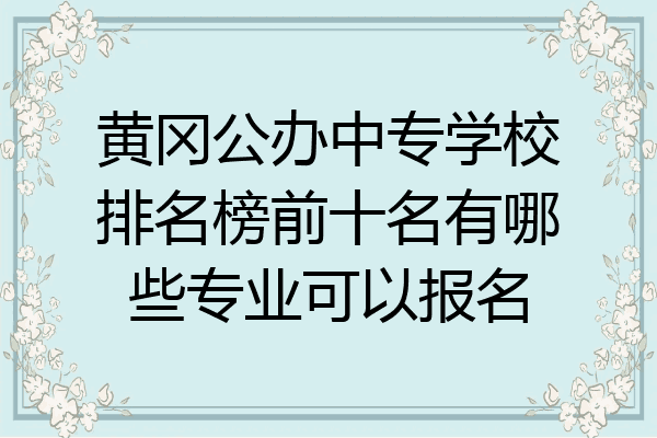 黄冈公办中专学校排名榜前十名有哪些专业可以报名