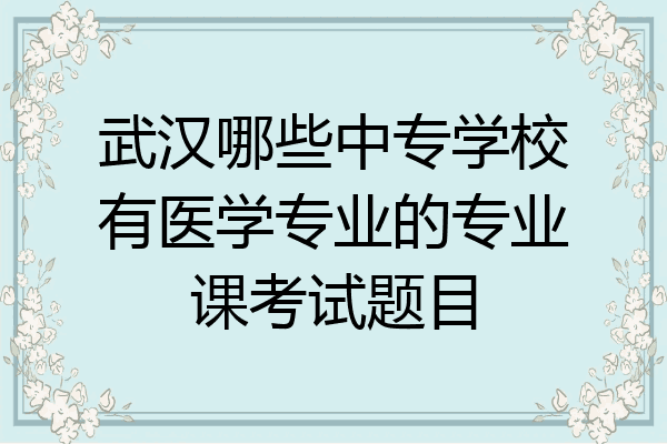 武汉哪些中专学校有医学专业的专业课考试题目