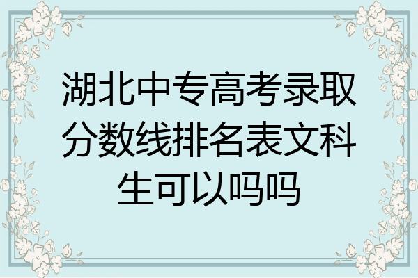 湖北中专高考录取分数线排名表文科生可以吗吗