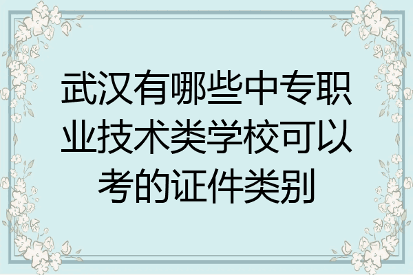 武汉有哪些中专职业技术类学校可以考的证件类别