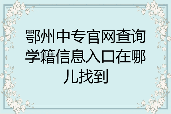 鄂州中专官网查询学籍信息入口在哪儿找到