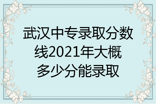 武汉中专录取分数线2021年大概多少分能录取