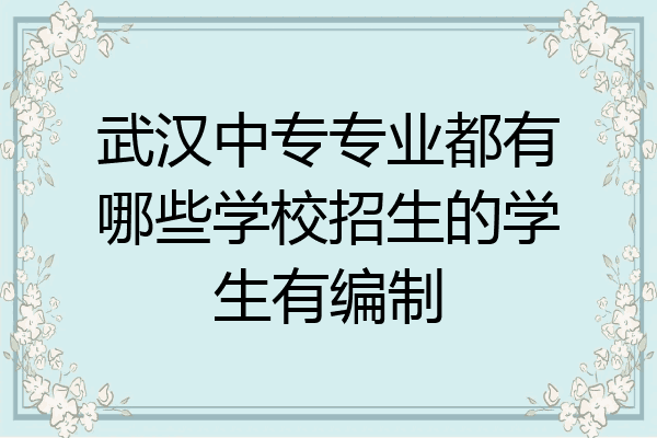 武汉中专专业都有哪些学校招生的学生有编制