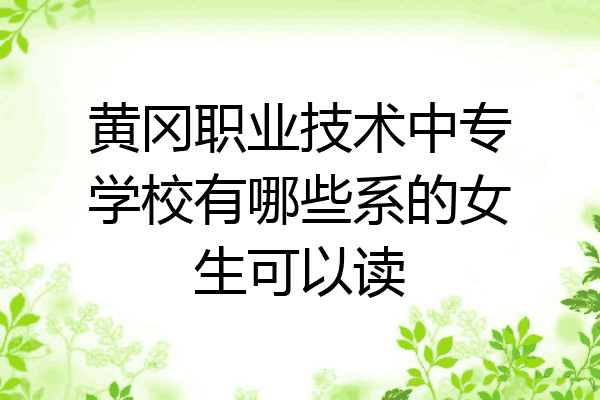 黄冈职业技术中专学校有哪些系的女生可以读