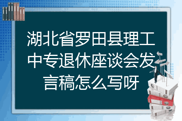 湖北省罗田县理工中专退休座谈会发言稿怎么写呀