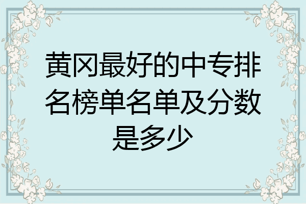黄冈最好的中专排名榜单名单及分数是多少