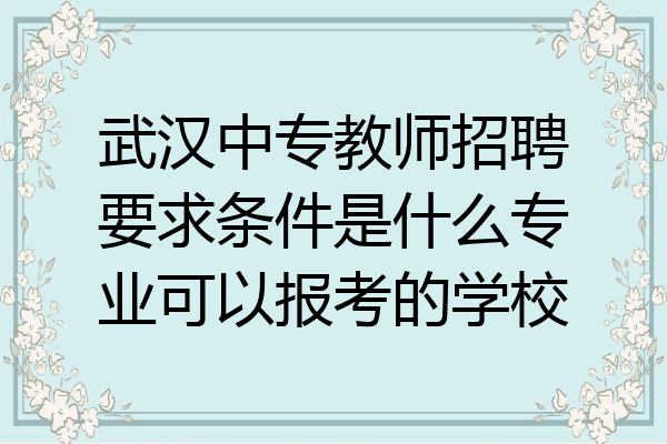 武汉中专教师招聘要求条件是什么专业可以报考的学校