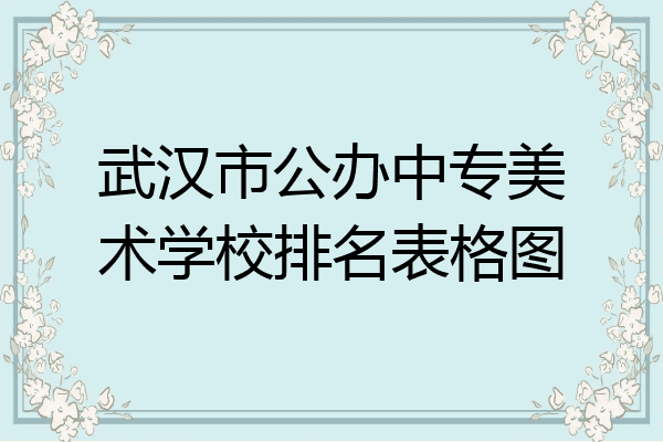 武汉市公办中专美术学校排名表格图