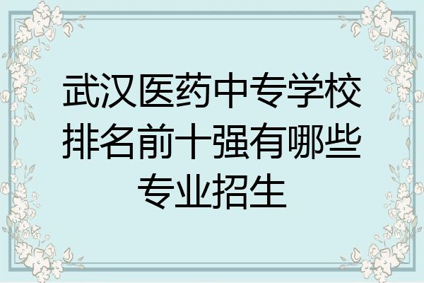 武汉医药中专学校排名前十强有哪些专业招生