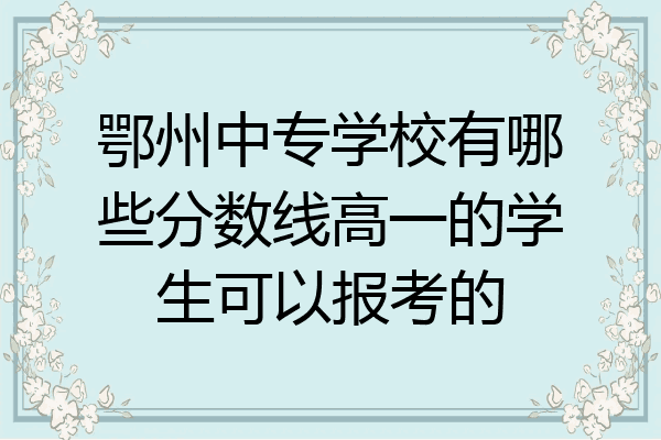 鄂州中专学校有哪些分数线高一的学生可以报考的