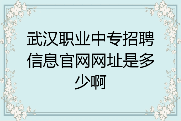 武汉职业中专招聘信息官网网址是多少啊