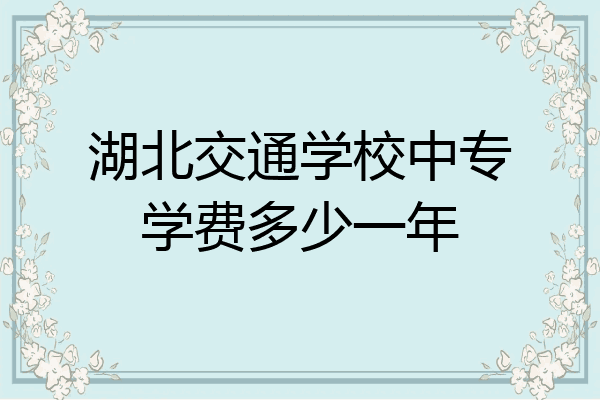 湖北交通学校中专学费多少一年