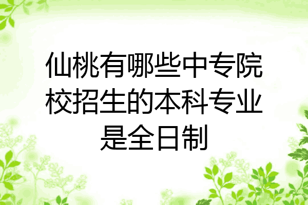 仙桃有哪些中专院校招生的本科专业是全日制