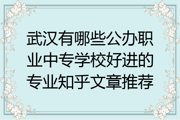 武汉有哪些公办职业中专学校好进的专业知乎文章推荐