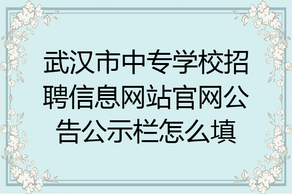 武汉市中专学校招聘信息网站官网公告公示栏怎么填