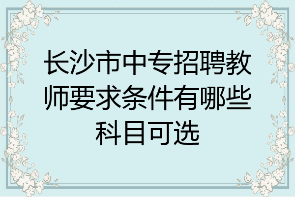 长沙市中专招聘教师要求条件有哪些科目可选