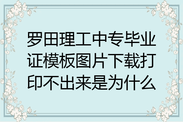罗田理工中专毕业证模板图片下载打印不出来是为什么