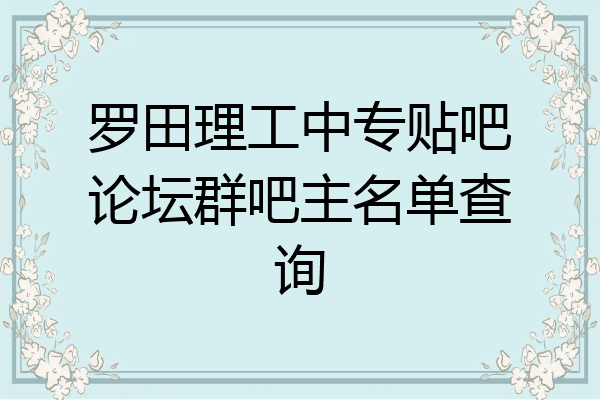 罗田理工中专贴吧论坛群吧主名单查询