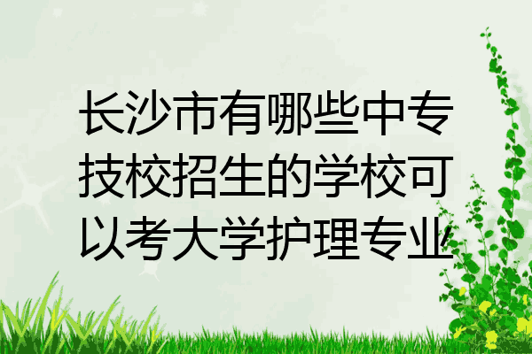 长沙市有哪些中专技校招生的学校可以考大学护理专业