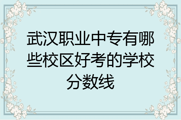 武汉职业中专有哪些校区好考的学校分数线