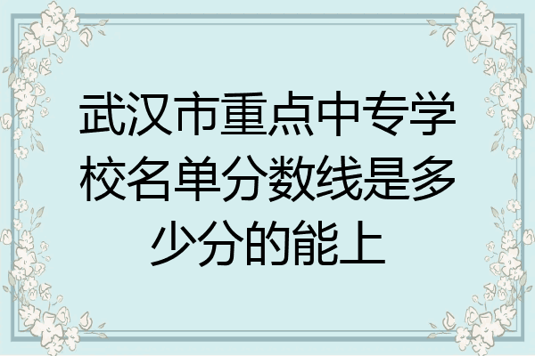 武汉市重点中专学校名单分数线是多少分的能上