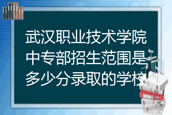 武汉职业技术学院中专部招生范围是多少分录取的学校