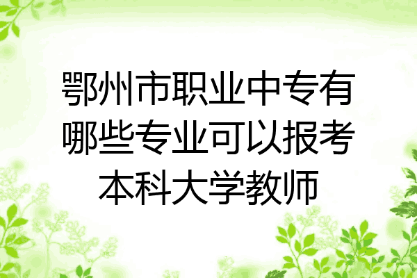 鄂州市职业中专有哪些专业可以报考本科大学教师