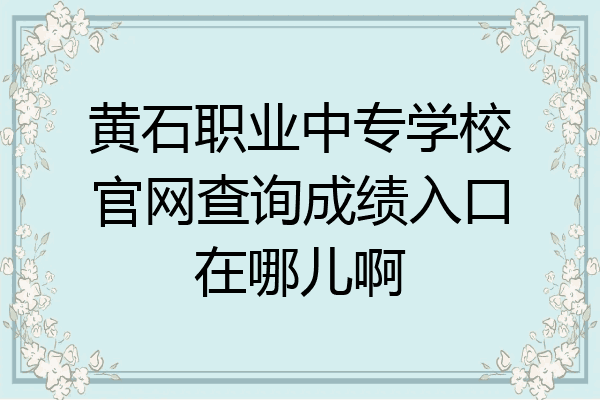 黄石职业中专学校官网查询成绩入口在哪儿啊