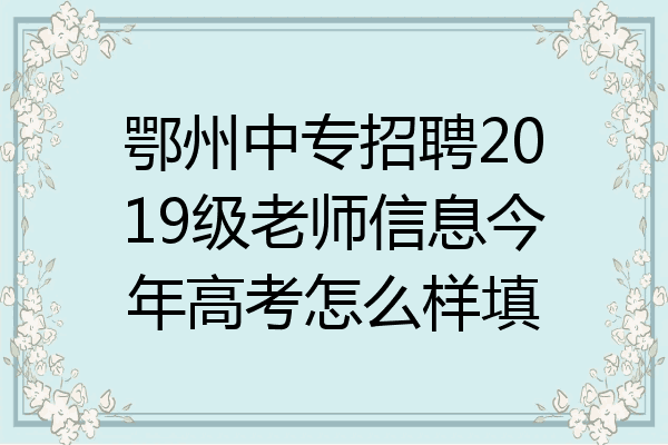 鄂州中专招聘2019级老师信息今年高考怎么样填