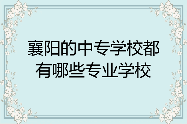 襄阳的中专学校都有哪些专业学校