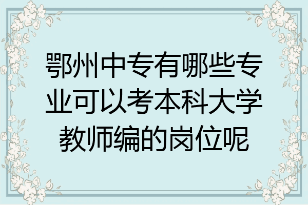 鄂州中专有哪些专业可以考本科大学教师编的岗位呢