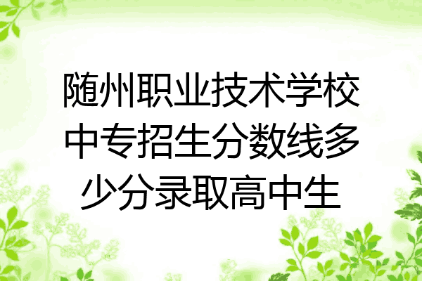 随州职业技术学校中专招生分数线多少分录取高中生