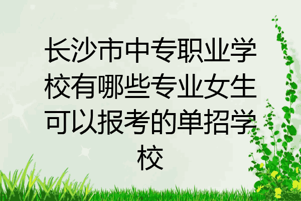 长沙市中专职业学校有哪些专业女生可以报考的单招学校