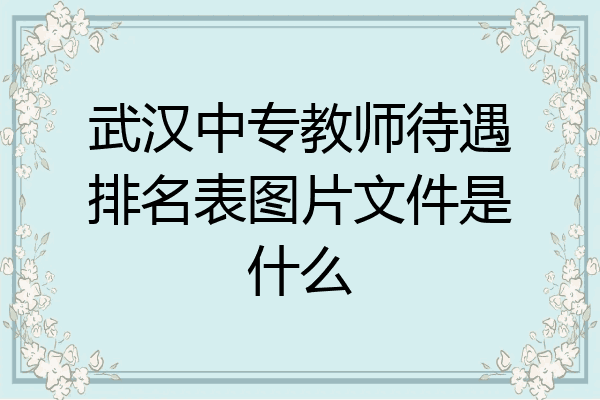 武汉中专教师待遇排名表图片文件是什么