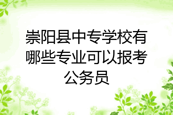 崇阳县中专学校有哪些专业可以报考公务员