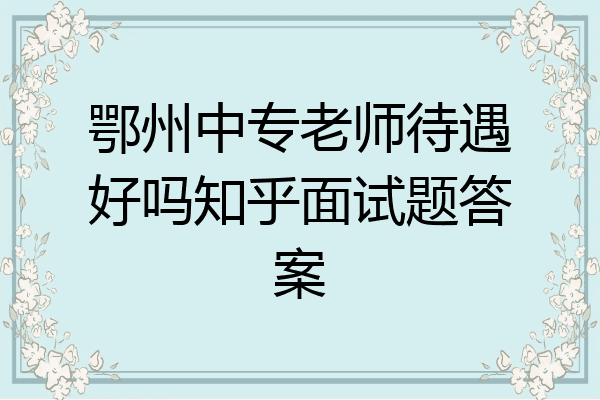 鄂州中专老师待遇好吗知乎面试题答案