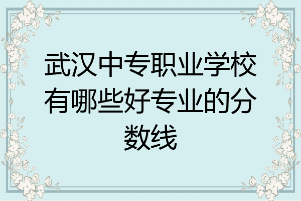 武汉中专职业学校有哪些好专业的分数线
