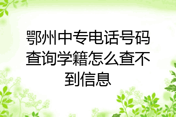 鄂州中专电话号码查询学籍怎么查不到信息