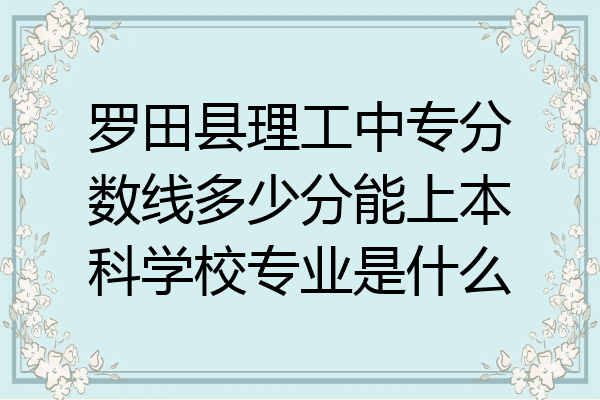 罗田县理工中专分数线多少分能上本科学校专业是什么