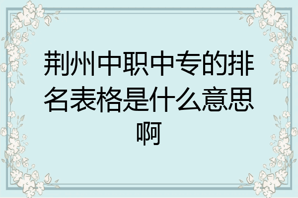 荆州中职中专的排名表格是什么意思啊