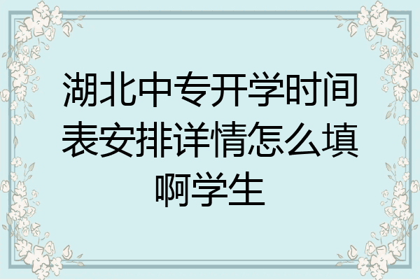 湖北中专开学时间表安排详情怎么填啊学生