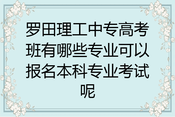 罗田理工中专高考班有哪些专业可以报名本科专业考试呢