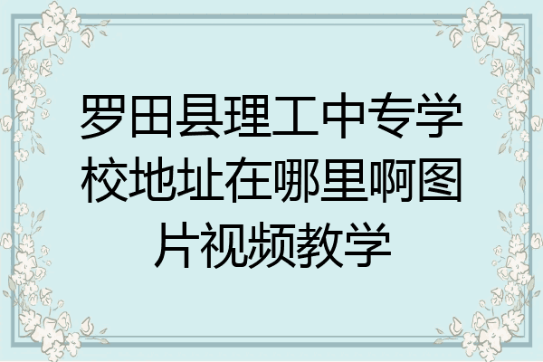 罗田县理工中专学校地址在哪里啊图片视频教学
