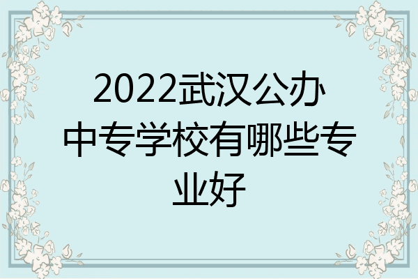 2022武汉公办中专学校有哪些专业好