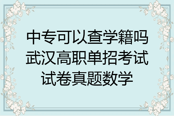 中专可以查学籍吗武汉高职单招考试试卷真题数学